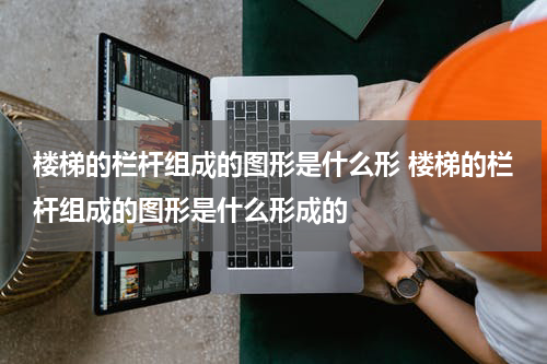 楼梯的栏杆组成的图形是什么形 楼梯的栏杆组成的图形是什么形成的