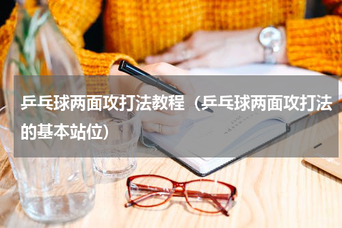 乒乓球两面攻打法教程（乒乓球两面攻打法的基本站位）