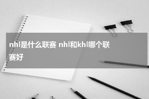 nhl是什么联赛 nhl和khl哪个联赛好