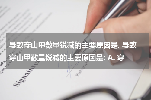 导致穿山甲数量锐减的主要原因是, 导致穿山甲数量锐减的主要原因是: A. 穿