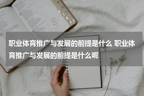 职业体育推广与发展的前提是什么 职业体育推广与发展的前提是什么呢