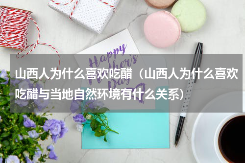 山西人为什么喜欢吃醋（山西人为什么喜欢吃醋与当地自然环境有什么关系）