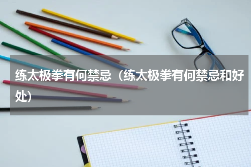 练太极拳有何禁忌（练太极拳有何禁忌和好处）