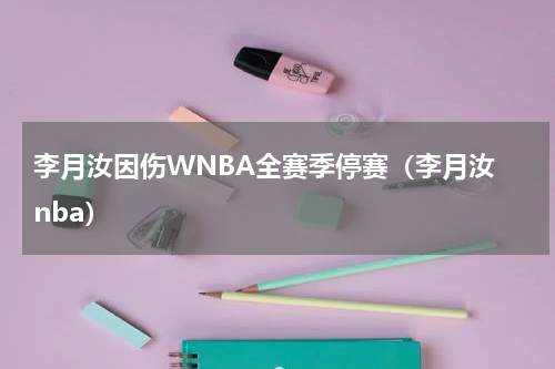 李月汝因伤WNBA全赛季停赛（李月汝 nba）