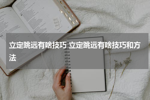 立定跳远有啥技巧 立定跳远有啥技巧和方法