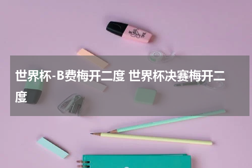 世界杯-B费梅开二度 世界杯决赛梅开二度