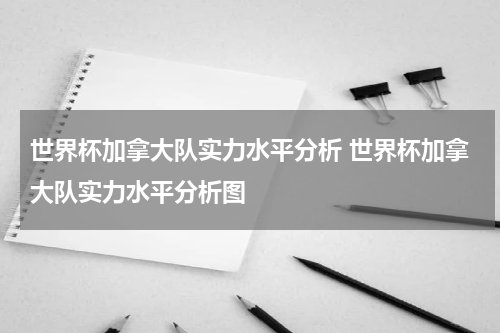 世界杯加拿大队实力水平分析 世界杯加拿大队实力水平分析图