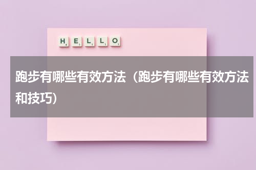 跑步有哪些有效方法（跑步有哪些有效方法和技巧）