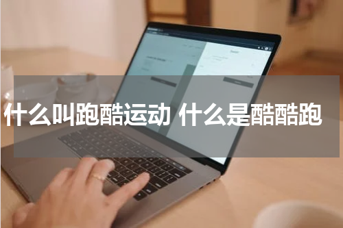 什么叫跑酷运动 什么是酷酷跑
