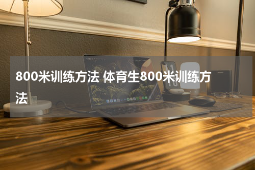 800米训练方法 体育生800米训练方法