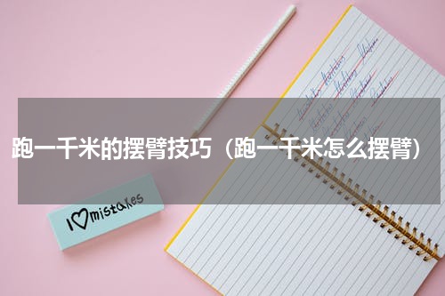跑一千米的摆臂技巧（跑一千米怎么摆臂）