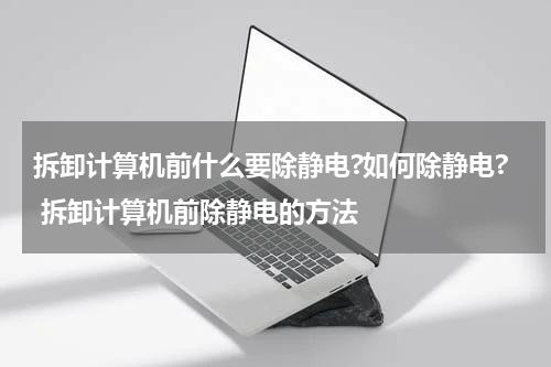 拆卸计算机前什么要除静电?如何除静电? 拆卸计算机前除静电的方法
