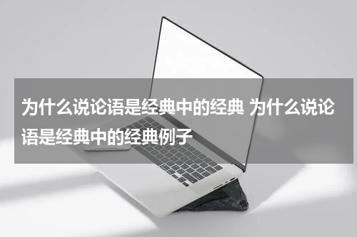 为什么说论语是经典中的经典 为什么说论语是经典中的经典例子