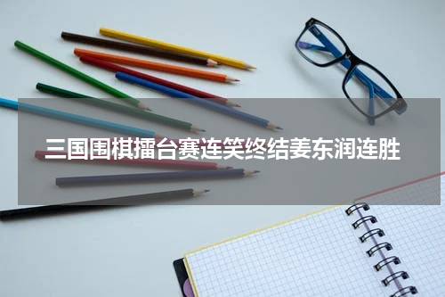 三国围棋擂台赛连笑终结姜东润连胜