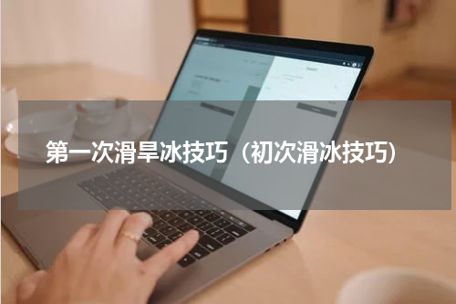第一次滑旱冰技巧（初次滑冰技巧）