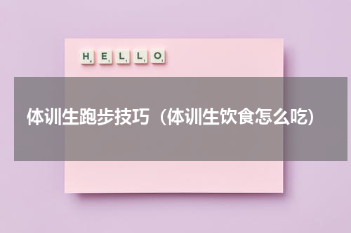 体训生跑步技巧（体训生饮食怎么吃）