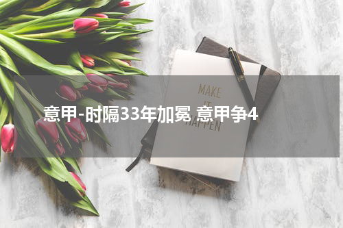 意甲-时隔33年加冕 意甲争4