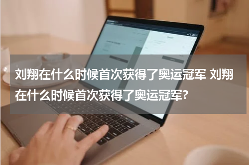 刘翔在什么时候首次获得了奥运冠军 刘翔在什么时候首次获得了奥运冠军?