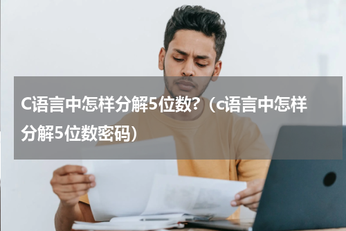 C语言中怎样分解5位数?（c语言中怎样分解5位数密码）