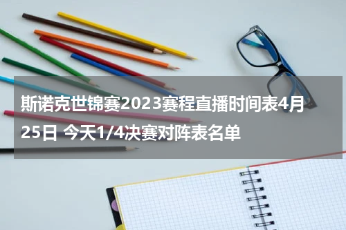 斯诺克世锦赛2023赛程直播时间表4月25日 今天1/4决赛对阵表名单