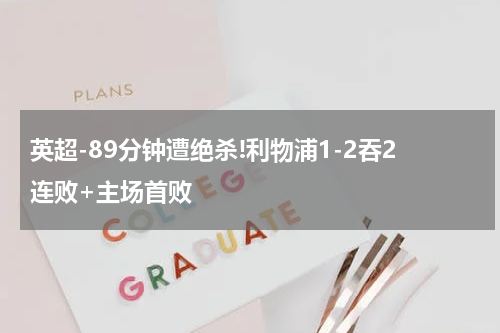 英超-89分钟遭绝杀!利物浦1-2吞2连败+主场首败