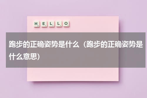 跑步的正确姿势是什么（跑步的正确姿势是什么意思）