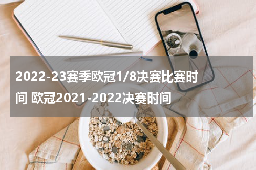 2022-23赛季欧冠1/8决赛比赛时间 欧冠2021-2022决赛时间
