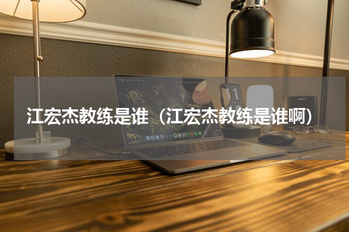 江宏杰教练是谁（江宏杰教练是谁啊）