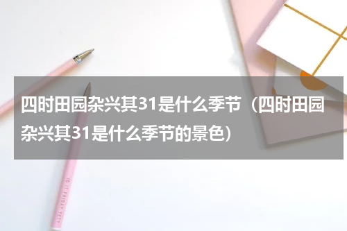 四时田园杂兴其31是什么季节（四时田园杂兴其31是什么季节的景色）