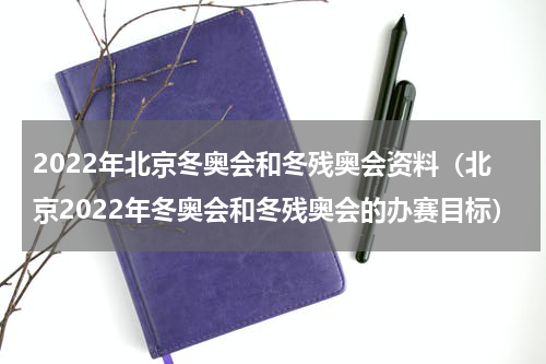 2022年北京冬奥会和冬残奥会资料（北京2022年冬奥会和冬残奥会的办赛目标）