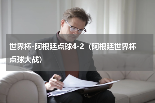 世界杯-阿根廷点球4-2（阿根廷世界杯点球大战）