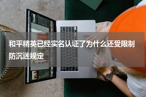 和平精英已经实名认证了为什么还受限制 防沉迷规定