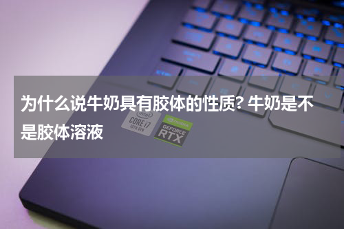 为什么说牛奶具有胶体的性质? 牛奶是不是胶体溶液