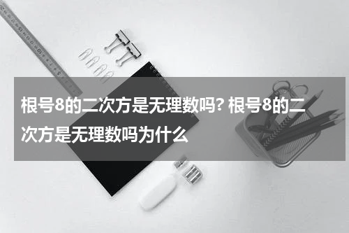根号8的二次方是无理数吗? 根号8的二次方是无理数吗为什么