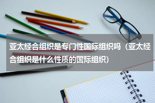 亚太经合组织是专门性国际组织吗（亚太经合组织是什么性质的国际组织）