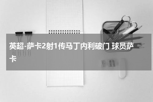 英超-萨卡2射1传马丁内利破门 球员萨卡