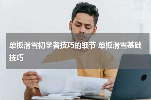单板滑雪初学者技巧的细节 单板滑雪基础技巧