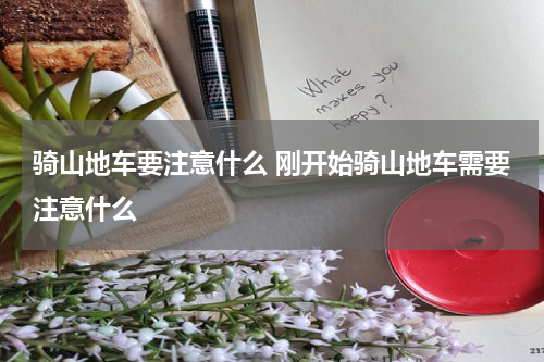骑山地车要注意什么 刚开始骑山地车需要注意什么
