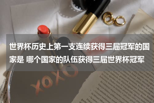 世界杯历史上第一支连续获得三届冠军的国家是 哪个国家的队伍获得三届世界杯冠军