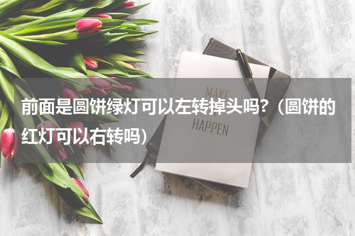 前面是圆饼绿灯可以左转掉头吗?（圆饼的红灯可以右转吗）
