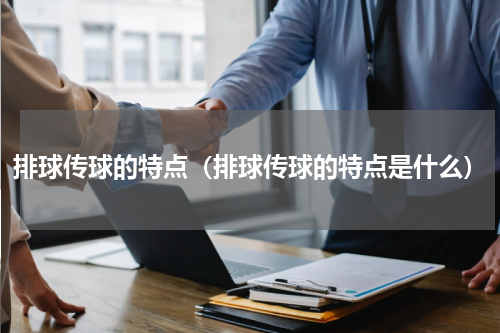 排球传球的特点（排球传球的特点是什么）