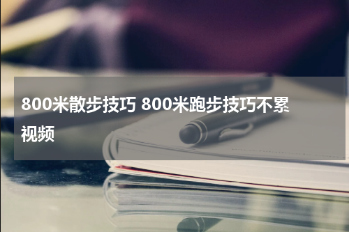 800米散步技巧 800米跑步技巧不累视频