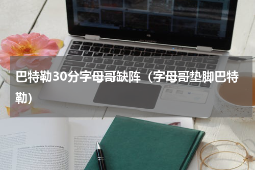 巴特勒30分字母哥缺阵（字母哥垫脚巴特勒）