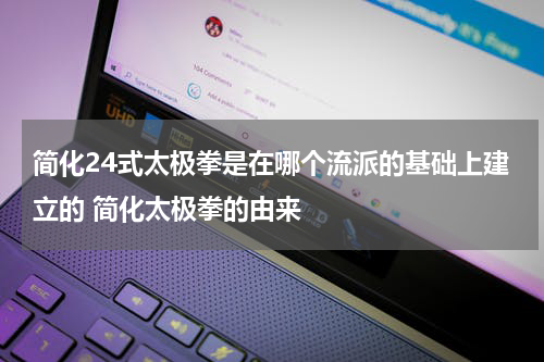 简化24式太极拳是在哪个流派的基础上建立的 简化太极拳的由来