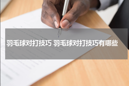 羽毛球对打技巧 羽毛球对打技巧有哪些