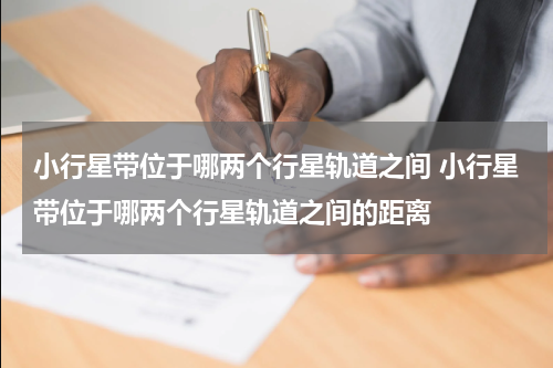小行星带位于哪两个行星轨道之间 小行星带位于哪两个行星轨道之间的距离