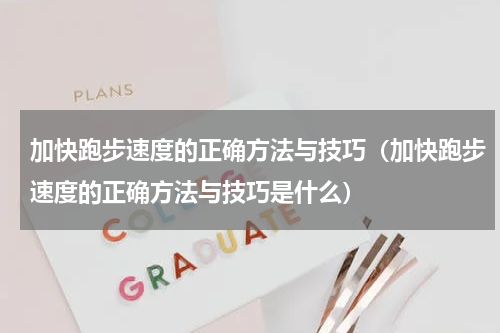 加快跑步速度的正确方法与技巧（加快跑步速度的正确方法与技巧是什么）
