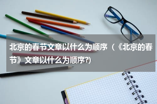 北京的春节文章以什么为顺序（《北京的春节》文章以什么为顺序?）