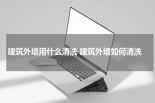 建筑外墙用什么清洗 建筑外墙如何清洗