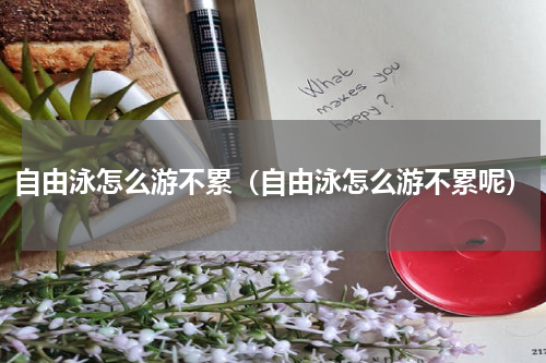 自由泳怎么游不累（自由泳怎么游不累呢）